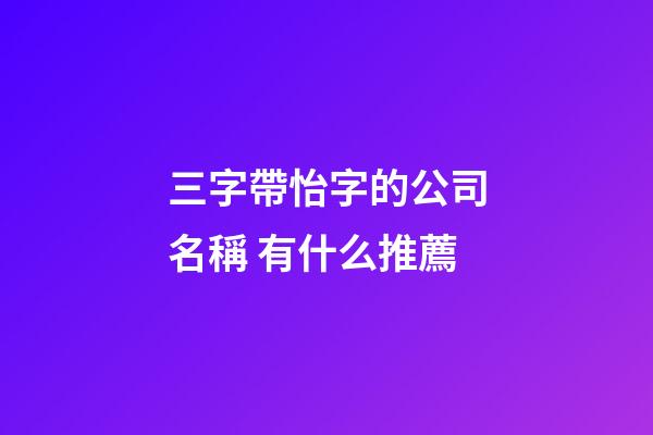 三字帶怡字的公司名稱 有什么推薦-第1張-公司起名-玄機派